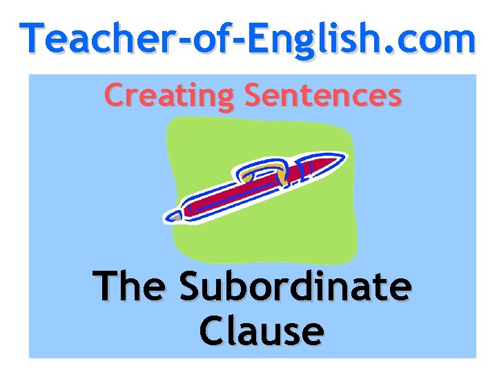 Teacher-of-English. com Creating Sentences The Subordinate Clause 