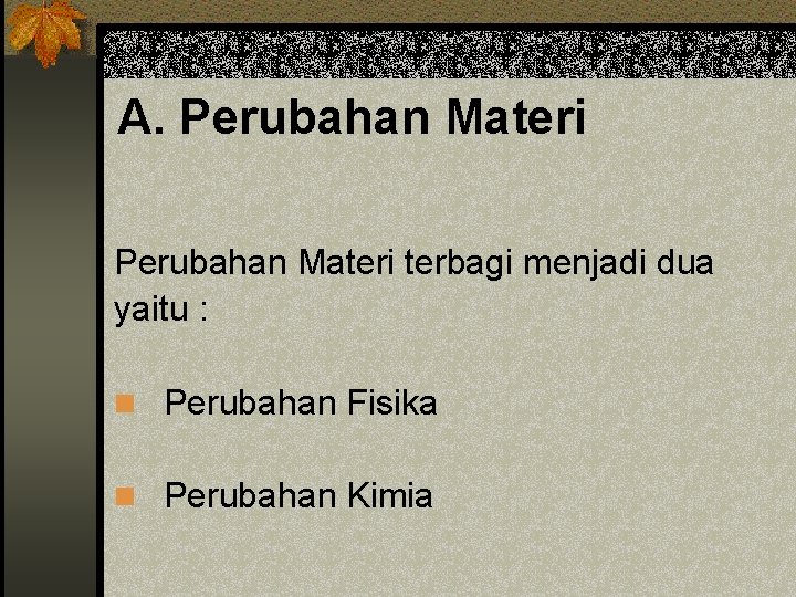 A. Perubahan Materi terbagi menjadi dua yaitu : n Perubahan Fisika n Perubahan Kimia