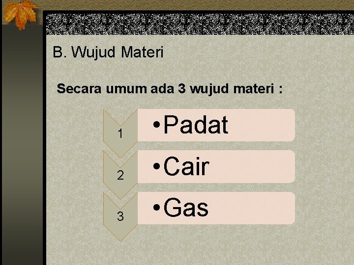 B. Wujud Materi Secara umum ada 3 wujud materi : 1 • Padat 2