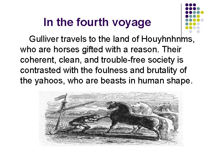 In the fourth voyage Gulliver travels to the land of Houyhnhnms, who are horses
