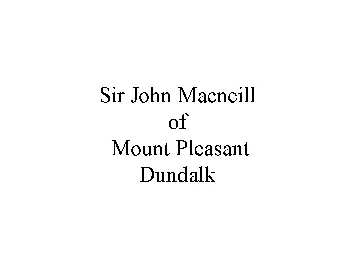 Sir John Macneill of Mount Pleasant Dundalk 