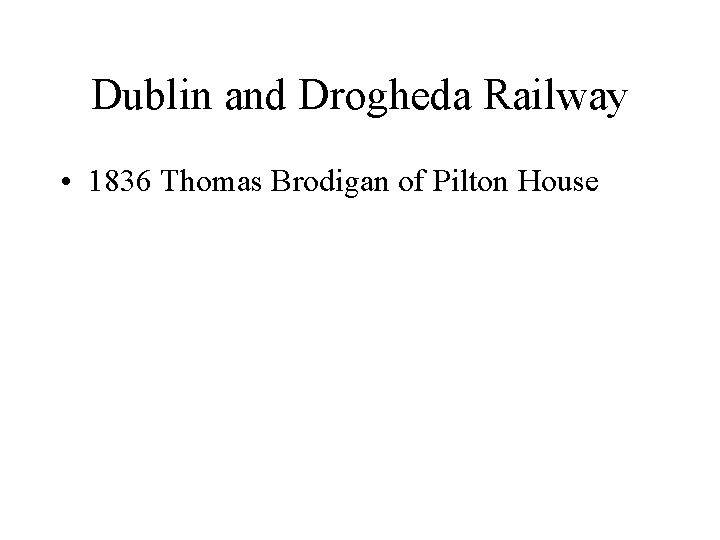 Dublin and Drogheda Railway • 1836 Thomas Brodigan of Pilton House 