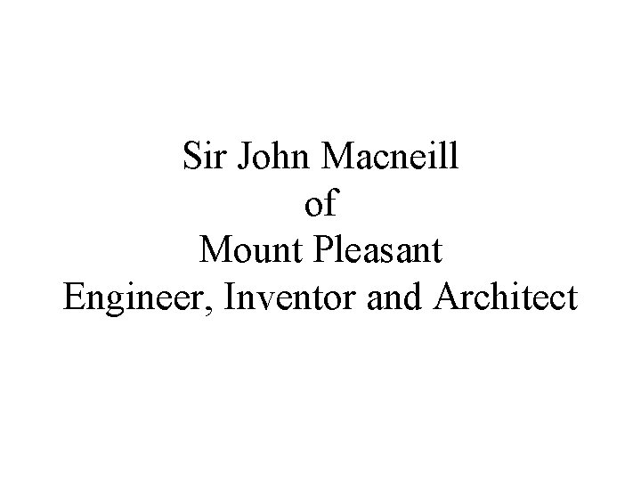 Sir John Macneill of Mount Pleasant Engineer, Inventor and Architect 