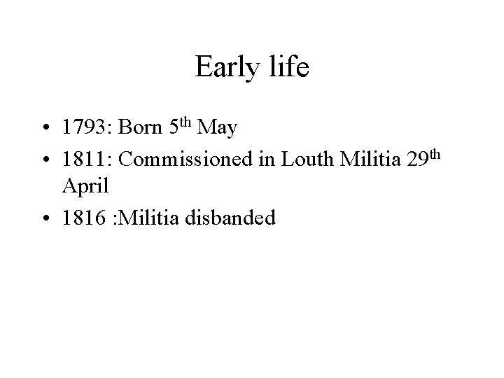 Early life • 1793: Born 5 th May • 1811: Commissioned in Louth Militia