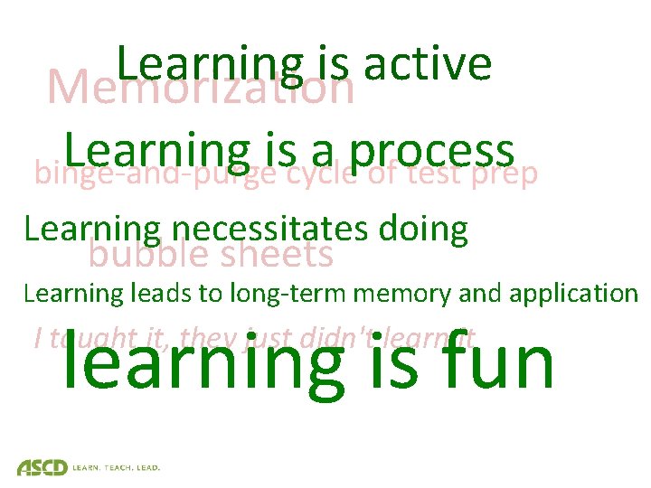 Learning is active Memorization Learning is a process binge-and-purge cycle of test prep Learning