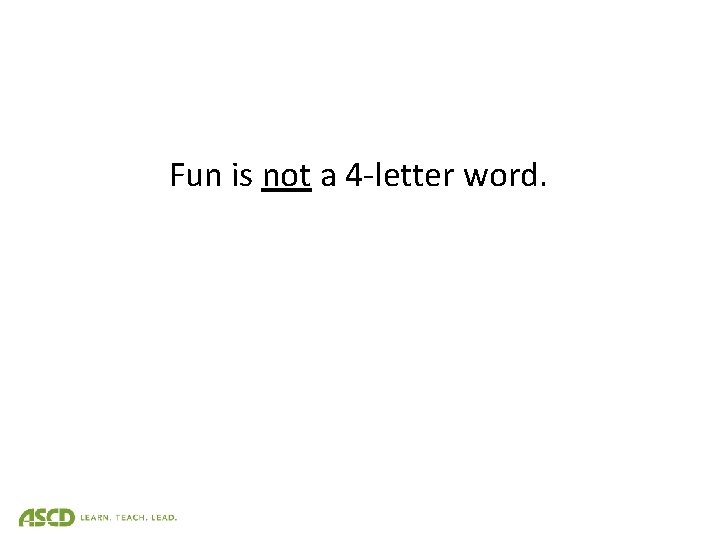 Fun is not a 4 -letter word. 