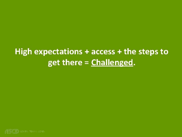 High expectations + access + the steps to get there = Challenged. 