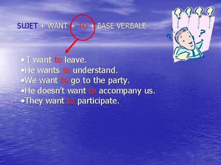SUJET + WANT + TO + BASE VERBALE • I want to leave. •