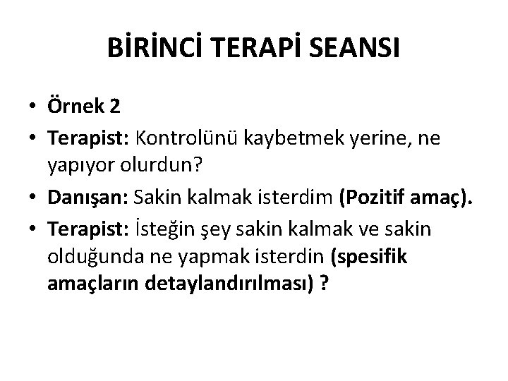 BİRİNCİ TERAPİ SEANSI • Örnek 2 • Terapist: Kontrolünü kaybetmek yerine, ne yapıyor olurdun?