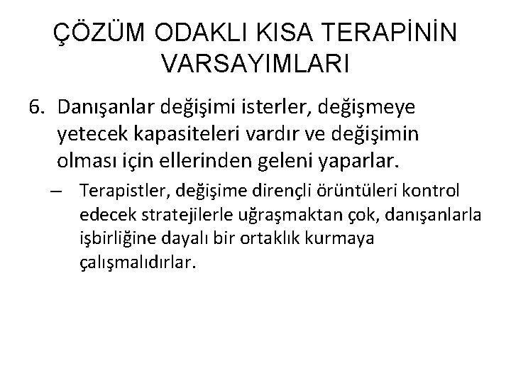 ÇÖZÜM ODAKLI KISA TERAPİNİN VARSAYIMLARI 6. Danışanlar değişimi isterler, değişmeye yetecek kapasiteleri vardır ve