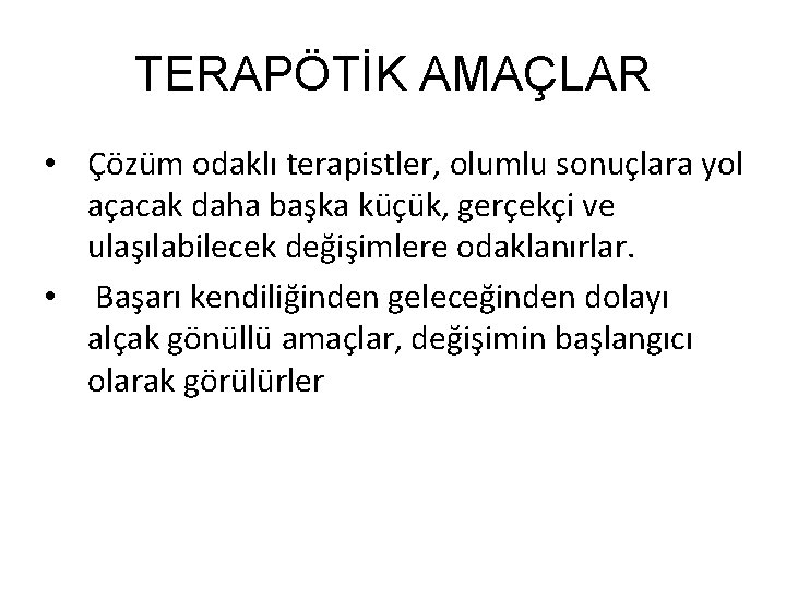 TERAPÖTİK AMAÇLAR • Çözüm odaklı terapistler, olumlu sonuçlara yol açacak daha başka küçük, gerçekçi