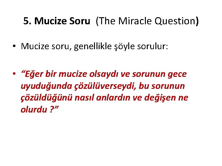 5. Mucize Soru (The Miracle Question) • Mucize soru, genellikle şöyle sorulur: • “Eğer