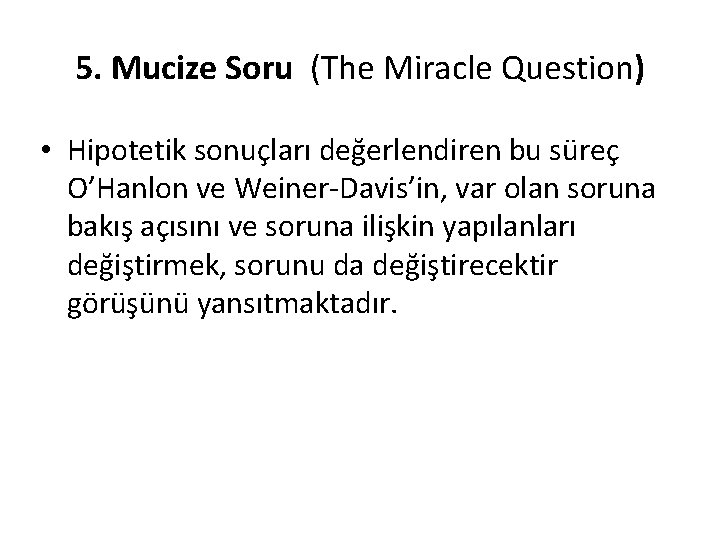 5. Mucize Soru (The Miracle Question) • Hipotetik sonuçları değerlendiren bu süreç O’Hanlon ve