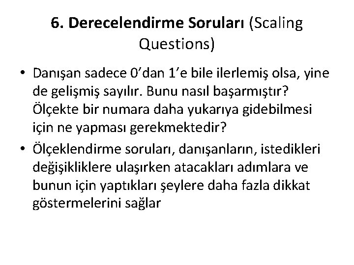 6. Derecelendirme Soruları (Scaling Questions) • Danışan sadece 0’dan 1’e bile ilerlemiş olsa, yine