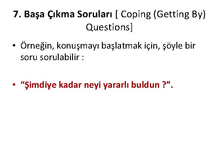 7. Başa Çıkma Soruları [ Coping (Getting By) Questions] • Örneğin, konuşmayı başlatmak için,