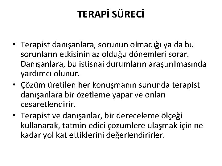 TERAPİ SÜRECİ • Terapist danışanlara, sorunun olmadığı ya da bu sorunların etkisinin az olduğu