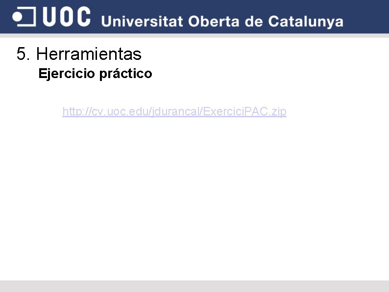 5. Herramientas Ejercicio práctico http: //cv. uoc. edu/jdurancal/Exercici. PAC. zip 