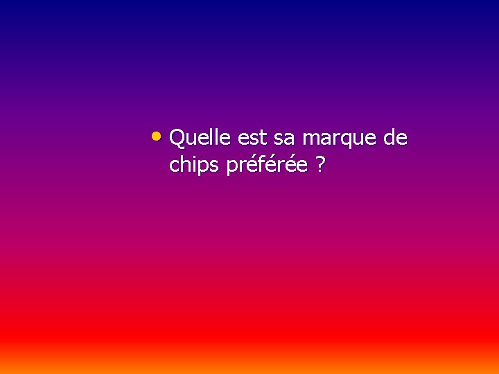  • Quelle est sa marque de chips préférée ? 