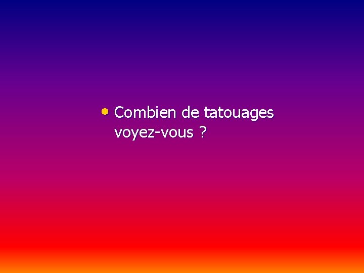  • Combien de tatouages voyez-vous ? 