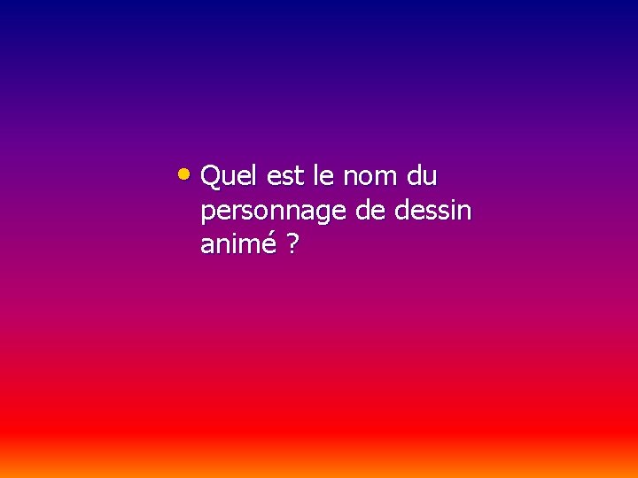  • Quel est le nom du personnage de dessin animé ? 
