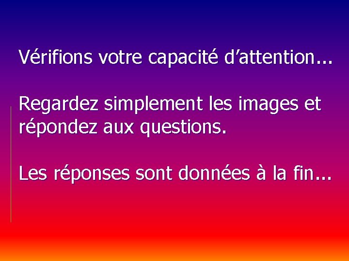 Vérifions votre capacité d’attention. . . Regardez simplement les images et répondez aux questions.
