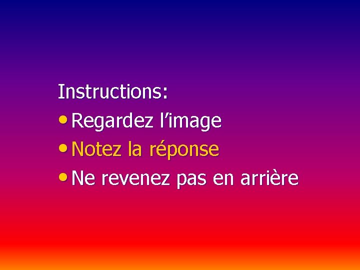 Instructions: • Regardez l’image • Notez la réponse • Ne revenez pas en arrière