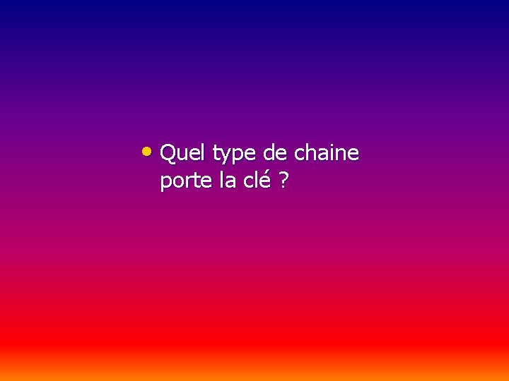  • Quel type de chaine porte la clé ? 
