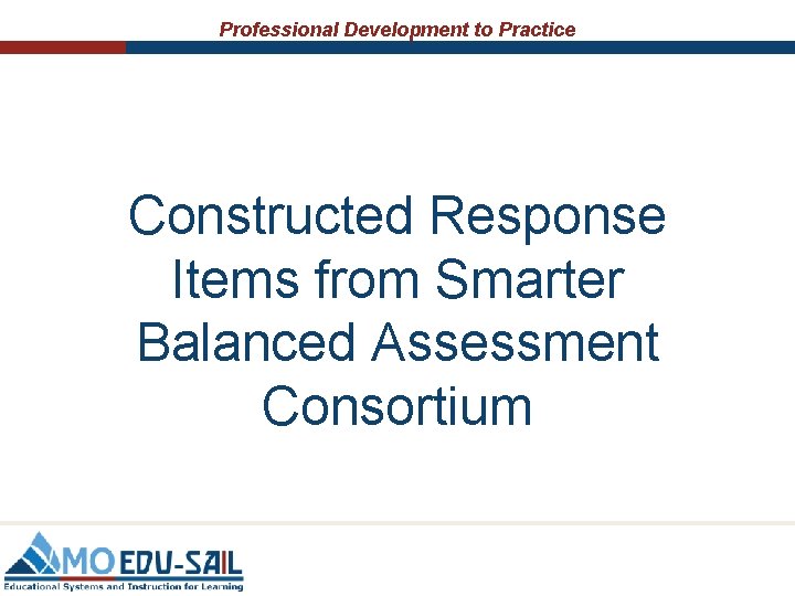 Professional Development to Practice Constructed Response Items from Smarter Balanced Assessment Consortium Professional Development to Practice Constructed Response Items from Smarter Balanced Assessment Consortium