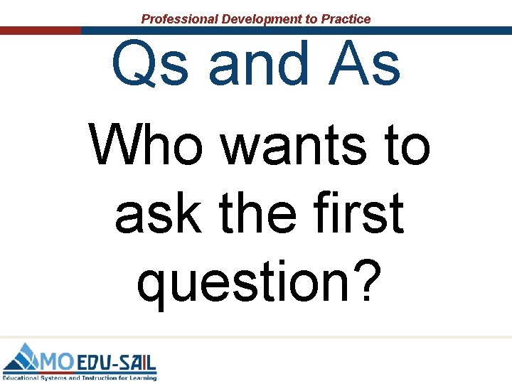 Professional Development to Practice Qs and As Who wants to ask the first question? Professional Development to Practice Qs and As Who wants to ask the first question?