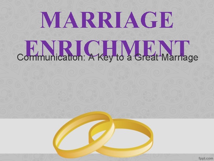 MARRIAGE ENRICHMENT Communication: A Key to a Great Marriage 