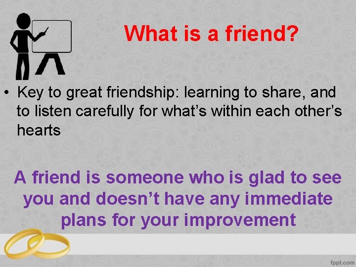 What is a friend? • Key to great friendship: learning to share, and to