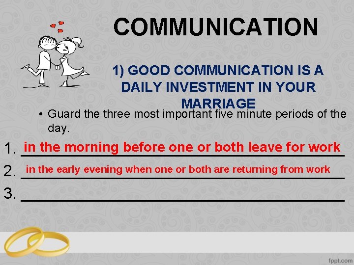 COMMUNICATION 1) GOOD COMMUNICATION IS A DAILY INVESTMENT IN YOUR MARRIAGE • Guard the
