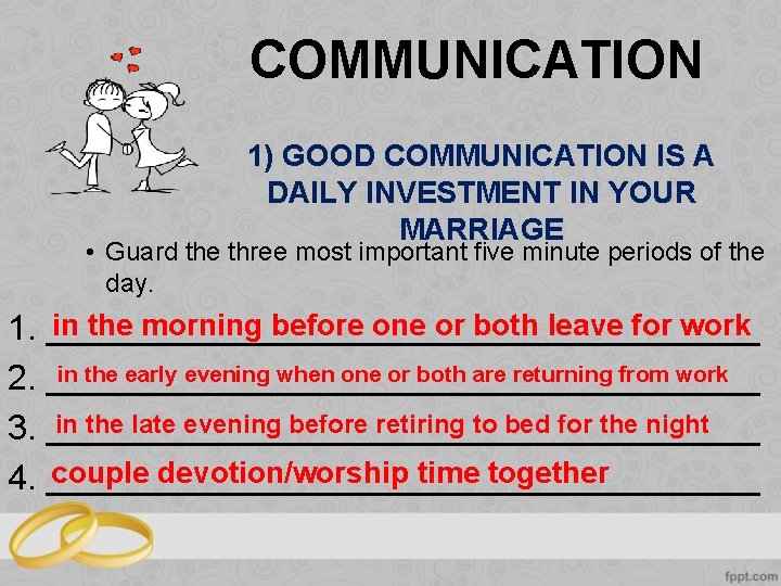 COMMUNICATION 1) GOOD COMMUNICATION IS A DAILY INVESTMENT IN YOUR MARRIAGE • Guard the