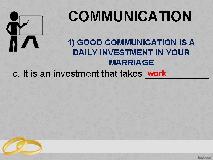 COMMUNICATION 1) GOOD COMMUNICATION IS A DAILY INVESTMENT IN YOUR MARRIAGE work c. It