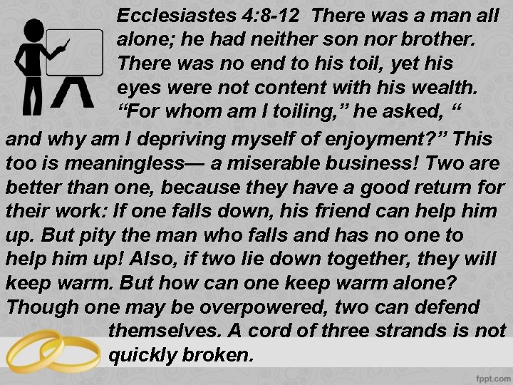 Ecclesiastes 4: 8 -12 There was a man all alone; he had neither son