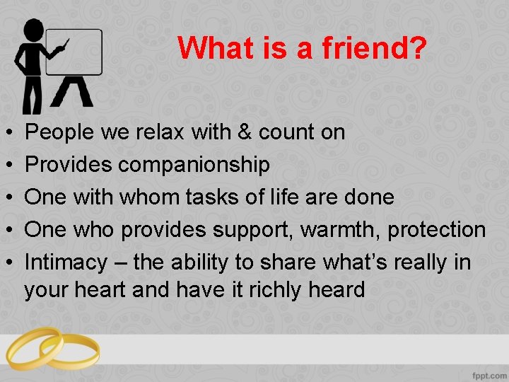 What is a friend? • • • People we relax with & count on