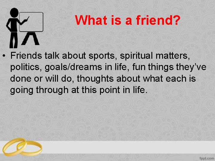 What is a friend? • Friends talk about sports, spiritual matters, politics, goals/dreams in