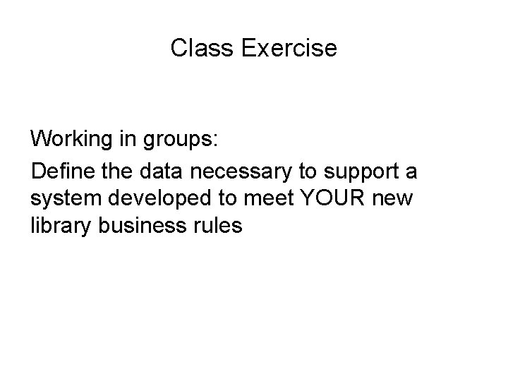 Class Exercise Working in groups: Define the data necessary to support a system developed