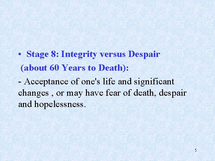  • Stage 8: Integrity versus Despair (about 60 Years to Death): - Acceptance