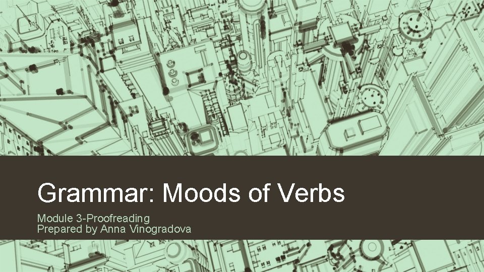 Grammar: Moods of Verbs Module 3 -Proofreading Prepared by Anna Vinogradova 