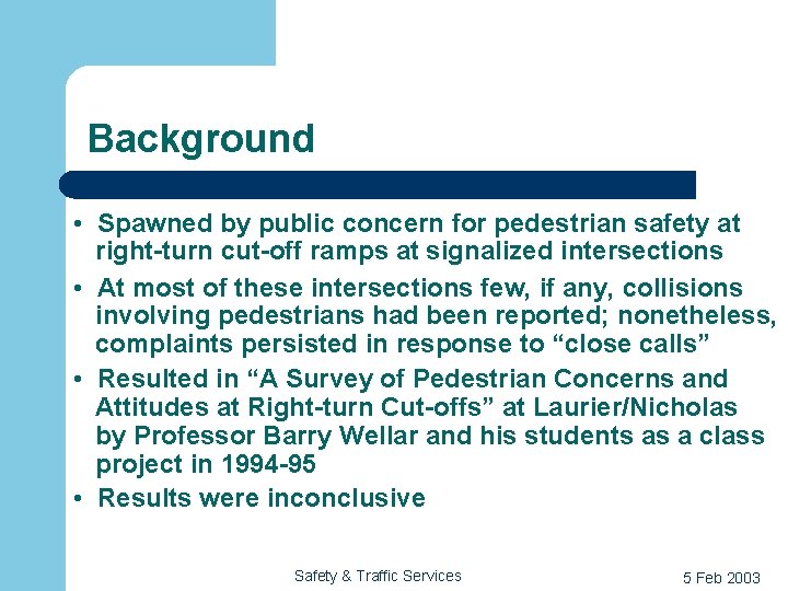 Background • Spawned by public concern for pedestrian safety at right-turn cut-off ramps at