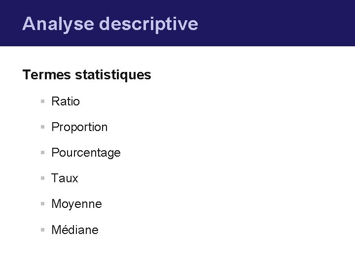 Analyse descriptive Termes statistiques § Ratio § Proportion § Pourcentage § Taux § Moyenne