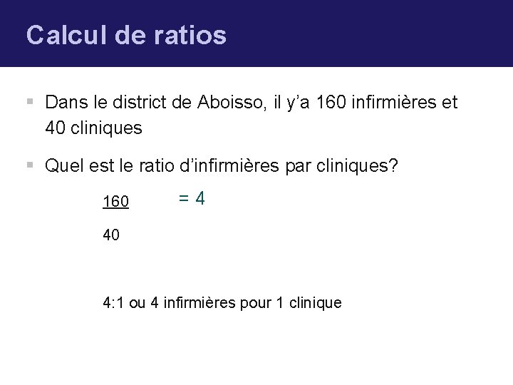 Calcul de ratios § Dans le district de Aboisso, il y’a 160 infirmières et