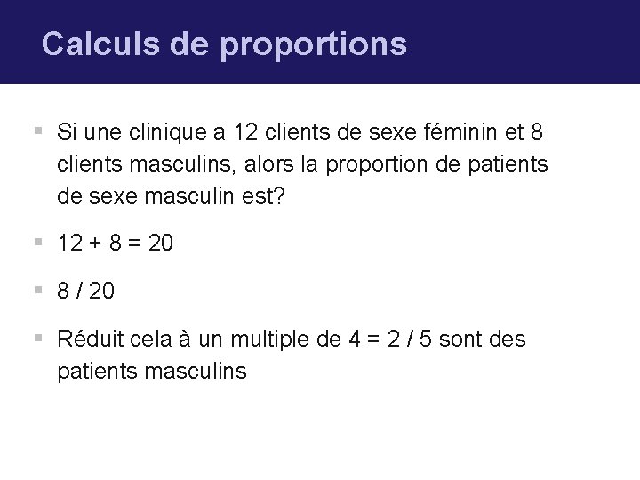 Calculs de proportions § Si une clinique a 12 clients de sexe féminin et