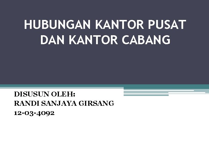 HUBUNGAN KANTOR PUSAT DAN KANTOR CABANG DISUSUN OLEH: RANDI SANJAYA GIRSANG 12 -03 -4092