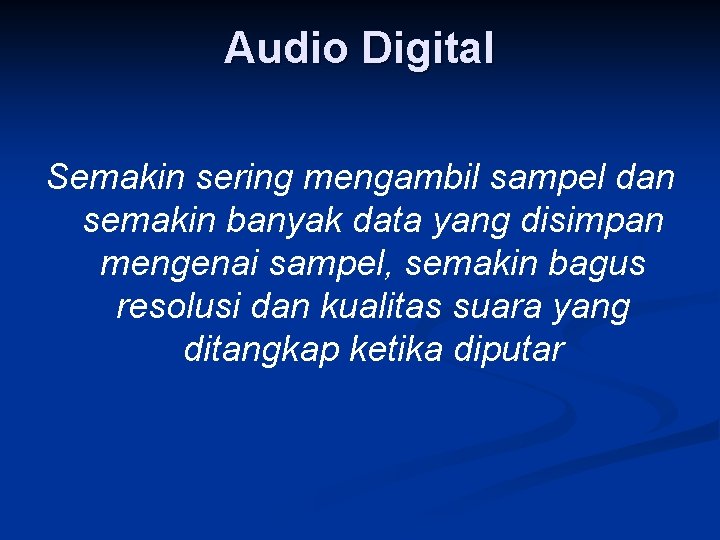 Audio Digital Semakin sering mengambil sampel dan semakin banyak data yang disimpan mengenai sampel,