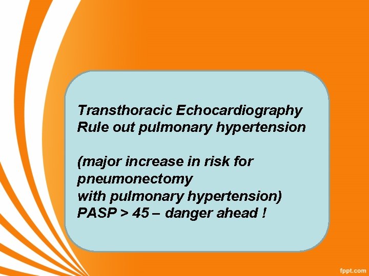 Transthoracic Echocardiography Rule out pulmonary hypertension (major increase in risk for pneumonectomy with pulmonary