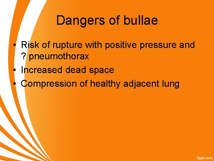 Dangers of bullae • Risk of rupture with positive pressure and ? pneumothorax •