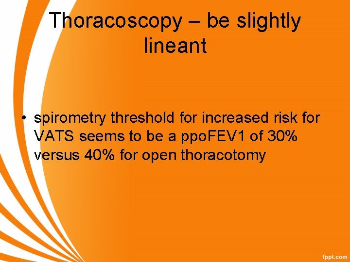 Thoracoscopy – be slightly lineant • spirometry threshold for increased risk for VATS seems