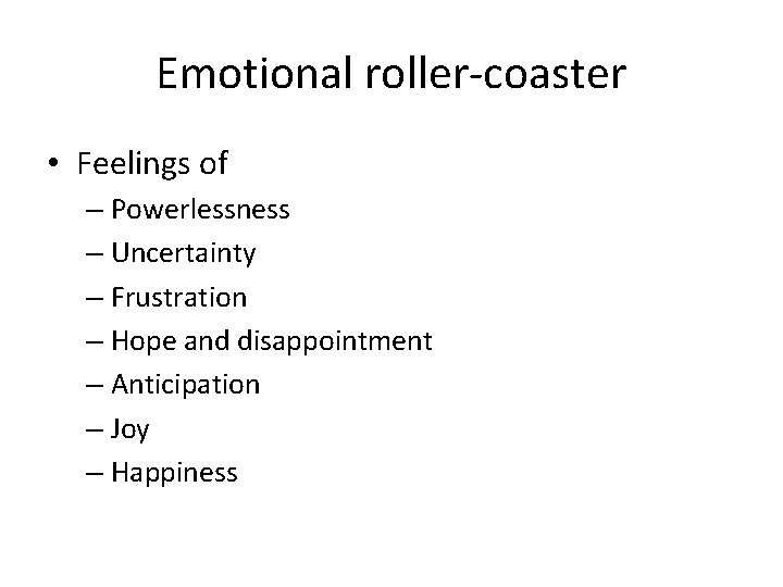 Emotional roller-coaster • Feelings of – Powerlessness – Uncertainty – Frustration – Hope and